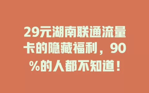 29元湖南联通流量卡的隐藏福利，90%的人都不知道！