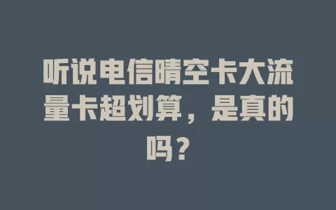 听说电信晴空卡大流量卡超划算，是真的吗？