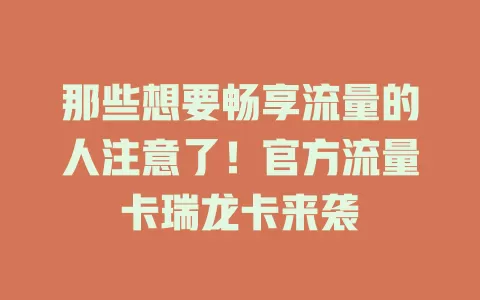 那些想要畅享流量的人注意了！官方流量卡瑞龙卡来袭