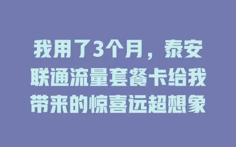我用了3个月，泰安联通流量套餐卡给我带来的惊喜远超想象