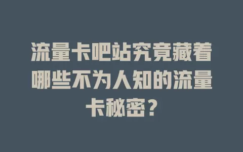 流量卡吧站究竟藏着哪些不为人知的流量卡秘密？