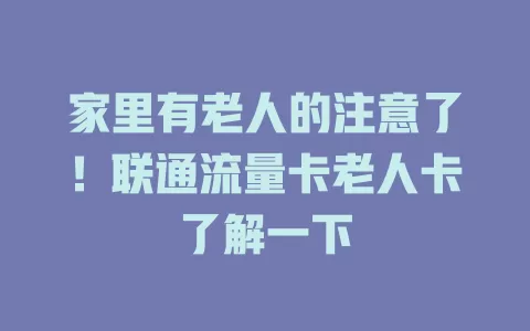家里有老人的注意了！联通流量卡老人卡了解一下