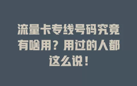 流量卡专线号码究竟有啥用？用过的人都这么说！