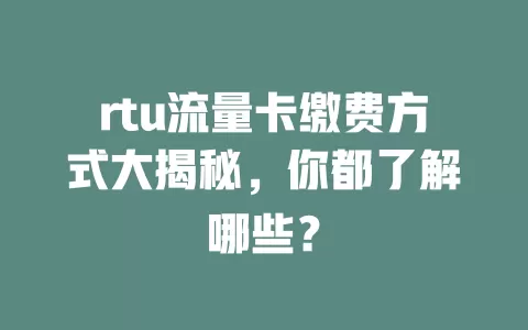 rtu流量卡缴费方式大揭秘，你都了解哪些？