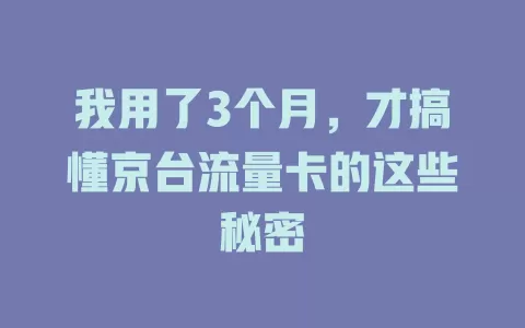 我用了3个月，才搞懂京台流量卡的这些秘密