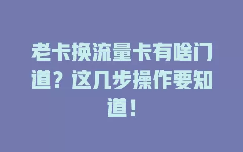 老卡换流量卡有啥门道？这几步操作要知道！