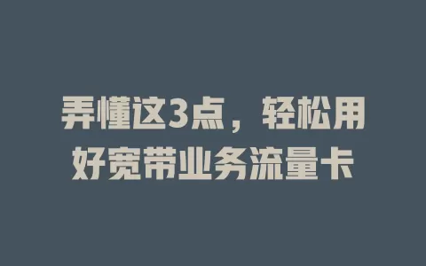 弄懂这3点，轻松用好宽带业务流量卡