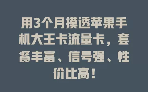 用3个月摸透苹果手机大王卡流量卡，套餐丰富、信号强、性价比高！