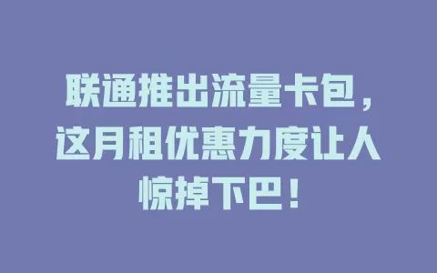联通推出流量卡包，这月租优惠力度让人惊掉下巴！