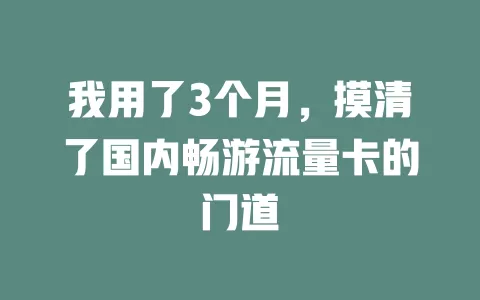 我用了3个月，摸清了国内畅游流量卡的门道