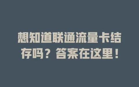 想知道联通流量卡结存吗？答案在这里！