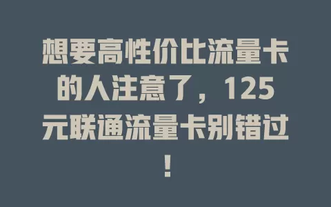 想要高性价比流量卡的人注意了，125元联通流量卡别错过！