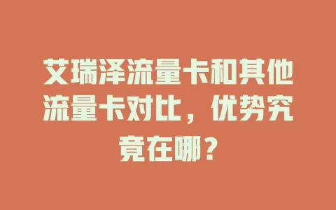 艾瑞泽流量卡和其他流量卡对比，优势究竟在哪？