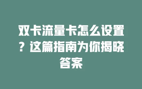 双卡流量卡怎么设置？这篇指南为你揭晓答案