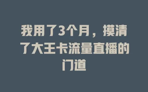 我用了3个月，摸清了大王卡流量直播的门道