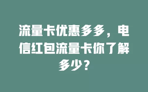 流量卡优惠多多，电信红包流量卡你了解多少？