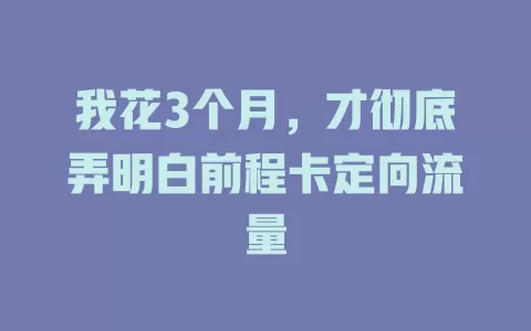 我花3个月，才彻底弄明白前程卡定向流量