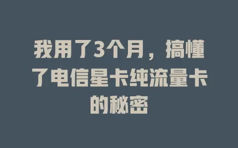 我用了3个月，搞懂了电信星卡纯流量卡的秘密