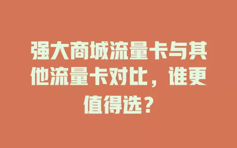强大商城流量卡与其他流量卡对比，谁更值得选？