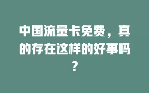 中国流量卡免费，真的存在这样的好事吗？