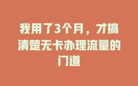 我用了3个月，才搞清楚无卡办理流量的门道