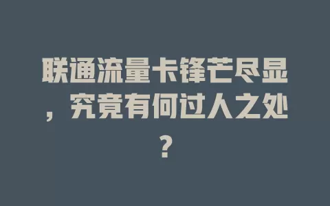 联通流量卡锋芒尽显，究竟有何过人之处？