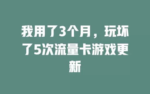 我用了3个月，玩坏了5次流量卡游戏更新