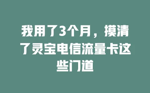 我用了3个月，摸清了灵宝电信流量卡这些门道