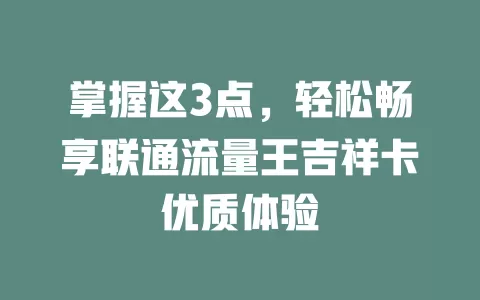 掌握这3点，轻松畅享联通流量王吉祥卡优质体验