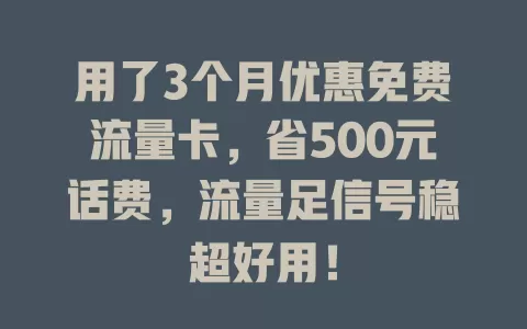 用了3个月优惠免费流量卡，省500元话费，流量足信号稳超好用！