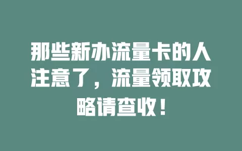 那些新办流量卡的人注意了，流量领取攻略请查收！