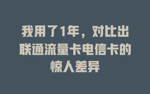 我用了1年，对比出联通流量卡电信卡的惊人差异
