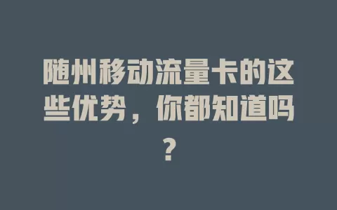 随州移动流量卡的这些优势，你都知道吗？