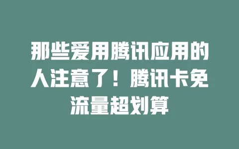 那些爱用腾讯应用的人注意了！腾讯卡免流量超划算
