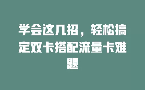 学会这几招，轻松搞定双卡搭配流量卡难题