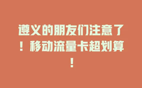 遵义的朋友们注意了！移动流量卡超划算！