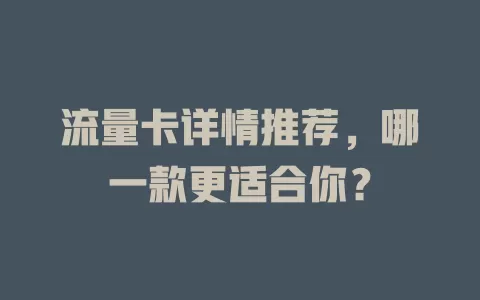 流量卡详情推荐，哪一款更适合你？