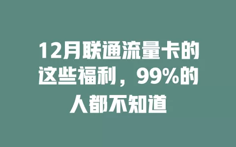 12月联通流量卡的这些福利，99%的人都不知道