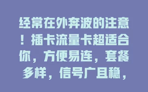 经常在外奔波的注意！插卡流量卡超适合你，方便易连，套餐多样，信号广且稳，随时畅享网络便利