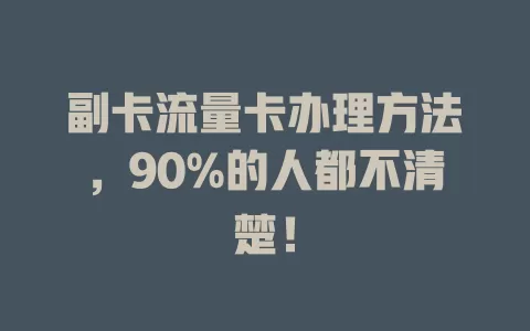 副卡流量卡办理方法，90%的人都不清楚！