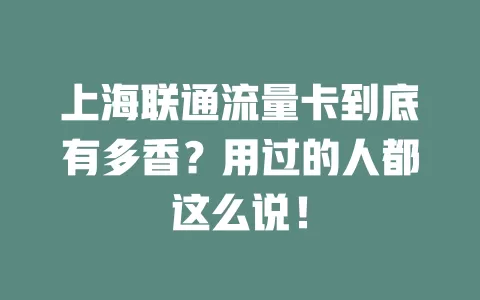 上海联通流量卡到底有多香？用过的人都这么说！