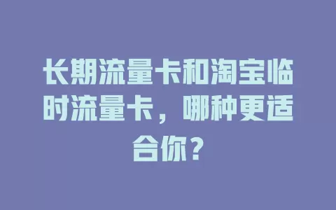 长期流量卡和淘宝临时流量卡，哪种更适合你？