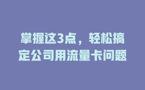 掌握这3点，轻松搞定公司用流量卡问题