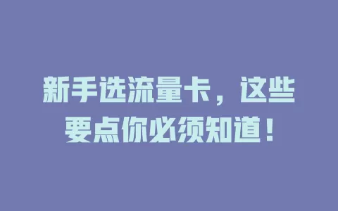新手选流量卡，这些要点你必须知道！