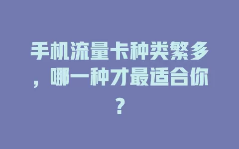 手机流量卡种类繁多，哪一种才最适合你？