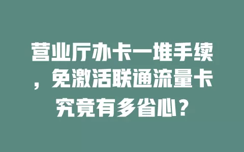 营业厅办卡一堆手续，免激活联通流量卡究竟有多省心？