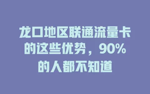 龙口地区联通流量卡的这些优势，90%的人都不知道