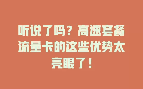 听说了吗？高速套餐流量卡的这些优势太亮眼了！