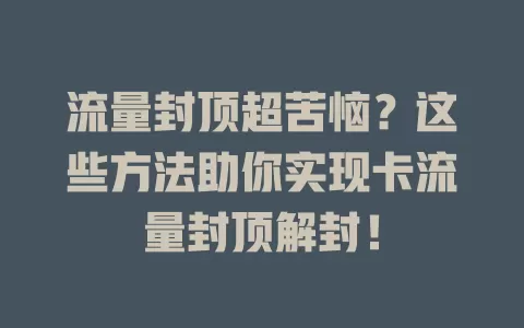 流量封顶超苦恼？这些方法助你实现卡流量封顶解封！