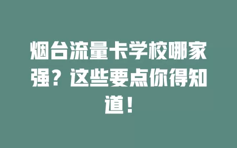 烟台流量卡学校哪家强？这些要点你得知道！